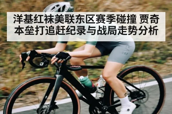 洋基红袜美联东区赛季碰撞 贾奇本垒打追赶纪录与战局走势分析