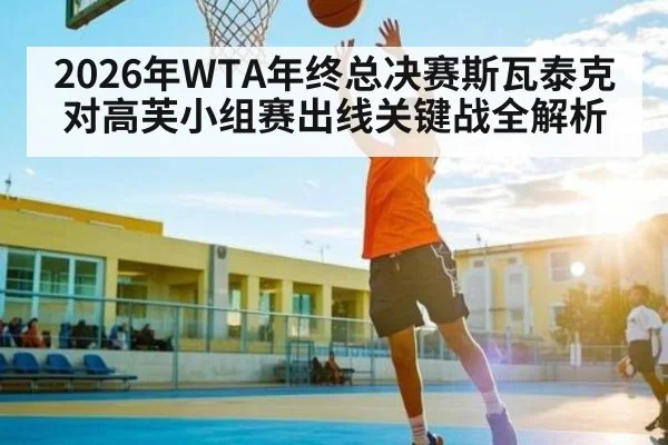 2026年WTA年终总决赛斯瓦泰克对高芙小组赛出线关键战全解析