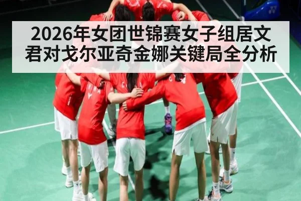 2026年女团世锦赛女子组居文君对戈尔亚奇金娜关键局全分析