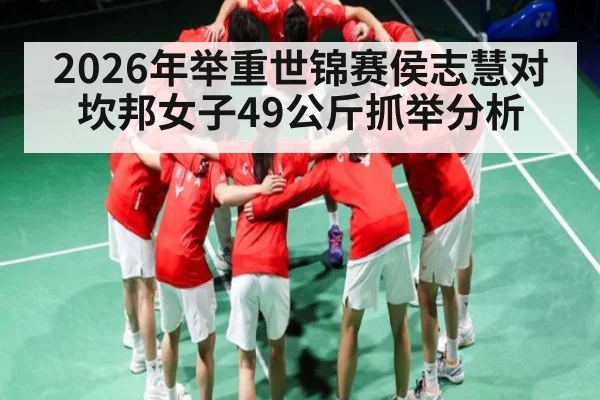 2026年举重世锦赛侯志慧对坎邦女子49公斤抓举分析 | kaiyun